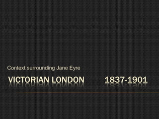 Context surrounding Jane Eyre

VICTORIAN LONDON                1837-1901
 