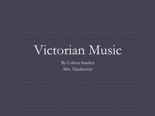 Victorian Music
    By Colton Sanden
     Mrs. Niederoest
 