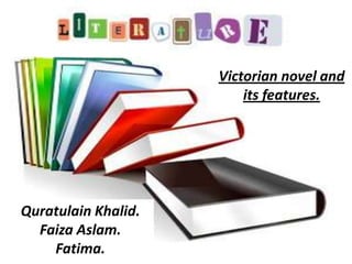 Quratulain Khalid.
Faiza Aslam.
Fatima.
Victorian novel and
its features.
 