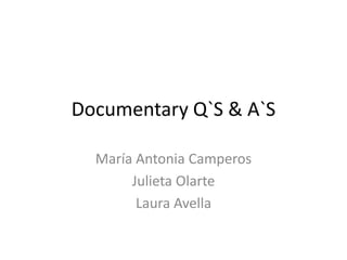 Documentary Q`S & A`S
María Antonia Camperos
Julieta Olarte
Laura Avella
 