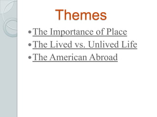 Themes
The Importance of Place
The Lived vs. Unlived Life
The American Abroad
 