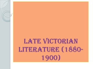 LATE VICTORIAN
LITERATURE (1880-
1900)
 