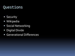 Questions
 Security
 Wikipedia
 Social Networking
 Digital Divide
 Generational Differences
 