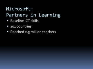 Microsoft:
Partners in Learning
 Baseline ICT skills
 101 countries
 Reached 2.5 million teachers
 