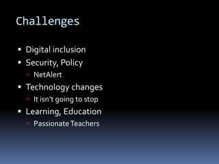 Challenges
 Digital inclusion
 Security, Policy
 NetAlert
 Technology changes
 It isn’t going to stop
 Learning, Education
 PassionateTeachers
 