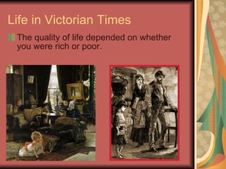 Life in Victorian Times The quality of life depended on whether you were rich or poor.  