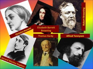 RobertBrowning
Alfred Tennyson
Elizabeth Barrett 
Browning
Gerard Manley Hopkins
Thomas Hardy
Christina Rossetti
 