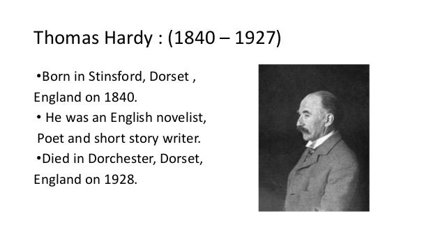 Thomas Hardy : (1840 – 1927)
•Born in Stinsford, Dorset ,
England on 1840.
• He was an English novelist,
Poet and short st...