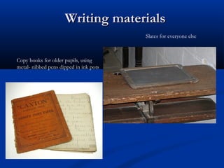 Writing materialsWriting materials
Copy books for older pupils, using
metal- nibbed pens dipped in ink pots
Slates for everyone else
 