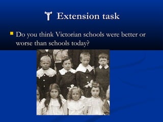 Extension taskExtension task
 Do you think Victorian schools were better orDo you think Victorian schools were better or
worse than schools today?worse than schools today?
 