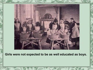 Girls were not expected to be as well educated as boys.
 