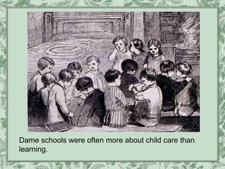 Dame schools were often more about child care than
learning.
 