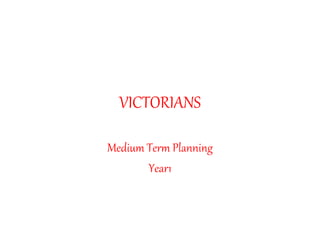 VICTORIANS
Medium Term Planning
Year1
 