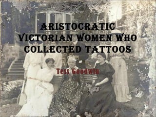 AristocrAtic
VictoriAn women who
 collected tAttoos

      Tess Goodwin
 