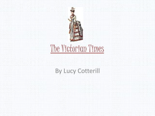 The Victorian Times
By Lucy Cotterill
 