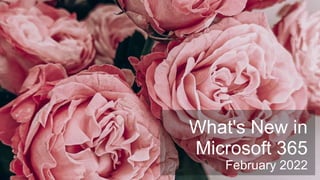 What's New in
Microsoft 365
February 2022
 
