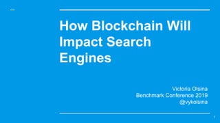 How Blockchain Will
Impact Search
Engines
Victoria Olsina
Benchmark Conference 2019
@vykolsina
1
 