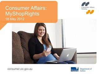 Consumer Affairs:
MyShopRights
18 May 2012




 consumer.vic.gov.au
 