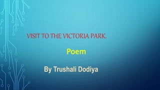 VISIT TO THE VICTORIA PARK.
Poem
By Trushali Dodiya
 
