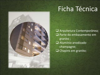 Ficha Técnica

 Arquitetura Contemporânea;
 Parte do embasamento em
  granito ;
 Alumínio anodizado
  champagne;
 Chapins em granito;
 