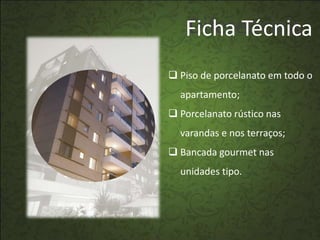Diferenciais
   Ficha Técnica
 Piso de porcelanato em todo o
  apartamento;
 Porcelanato rústico nas
  varandas e nos terraços;
 Bancada gourmet nas
  unidades tipo.
 