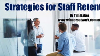 Strategies for Staff Retent
Dr Tim Baker
www.winnersatwork.com.au
 