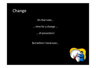 Change
On that note...
... time for a change ...
... of presenters!

But before I hand over...

 
