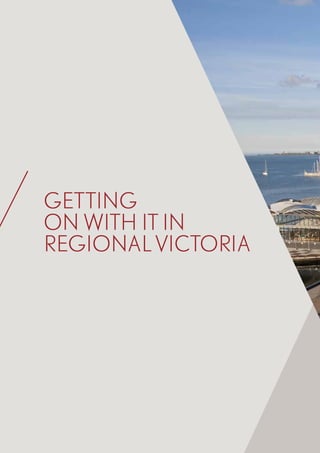 20	 Victoria’s Regional Statement
GETTING
ON WITH IT IN
REGIONAL VICTORIA
 