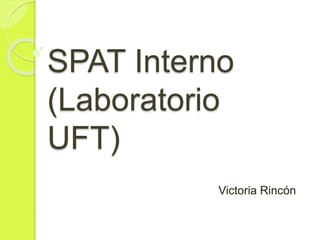 SPAT Interno
(Laboratorio
UFT)
Victoria Rincón
 