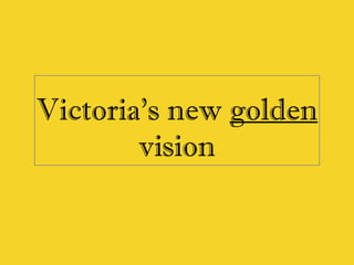 Victoria’s new golden
vision
 