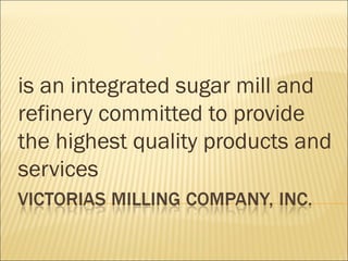 is an integrated sugar mill and
refinery committed to provide
the highest quality products and
services
 