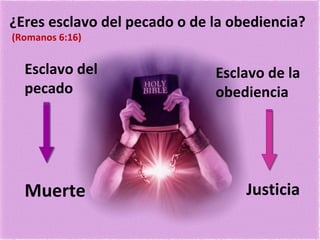 ¿Eres esclavo del pecado o de la obediencia?
(Romanos 6:16)
Esclavo del
pecado
Esclavo de la
obediencia
Muerte Justicia
 