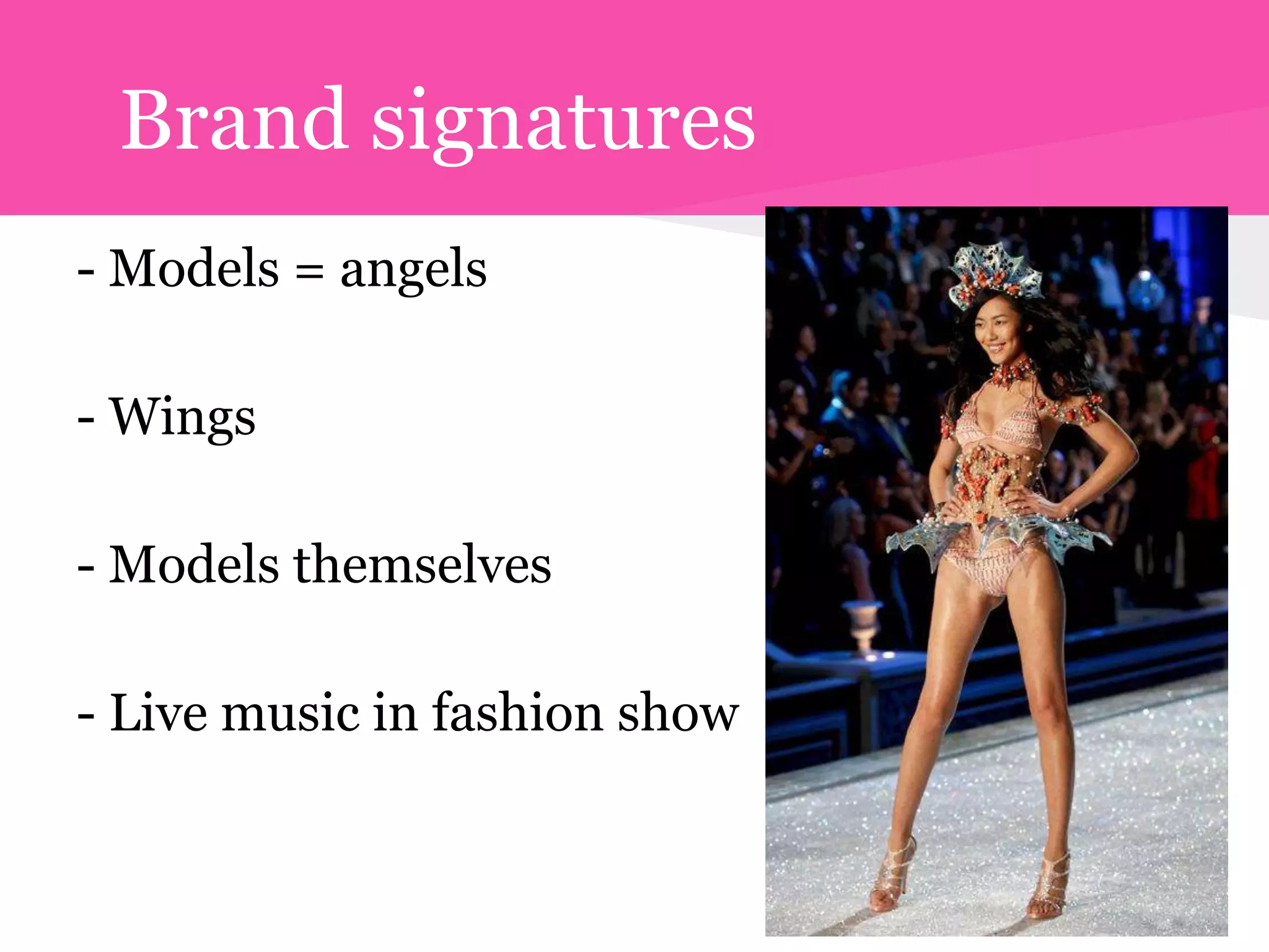 Brand signatures
- Models = angels

- Wings

- Models themselves

- Live music in fashion show
 