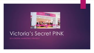 Victoria’s Secret PINK
2016 DIGITAL MARKETING STRATEGY
 