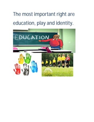 The most important right are
education, play and identity.

 