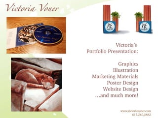 Opening Page Victoria’s  Portfolio Presentation: Graphics Illustration Marketing Materials Poster Design Website Design … and much more! 