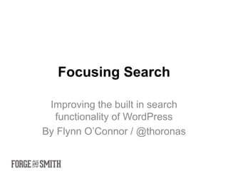 Focusing Search

 Improving the built in search
  functionality of WordPress
By Flynn O’Connor / @thoronas
 