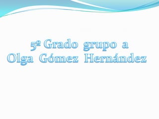 5º Grado  grupo  a Olga  Gómez  Hernández   