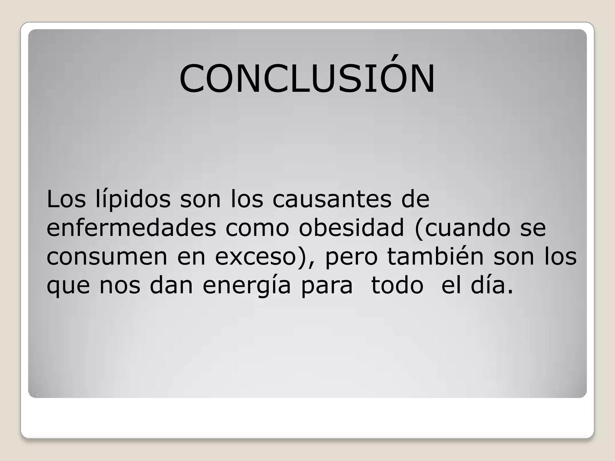 Los lípidos son los causantes de
enfermedades como obesidad (cuando se
consumen en exceso), pero también son los
que nos dan energía para todo el día.
CONCLUSIÓN
 