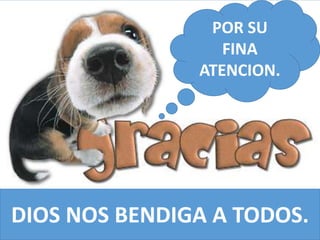 DIOS NOS BENDIGA A TODOS.
POR SU
FINA
ATENCION.
 