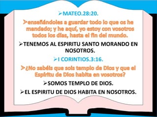 MATEO.28:20.
TENEMOS AL ESPIRITU SANTO MORANDO EN
NOSOTROS.
I CORINTIOS.3:16.
SOMOS TEMPLO DE DIOS.
EL ESPIRITU DE DIOS HABITA EN NOSOTROS.
 