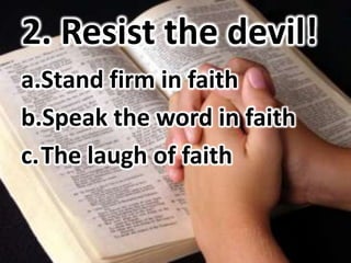 2. Resist the devil!
a.Stand firm in faith
b.Speak the word in faith
c.The laugh of faith
 