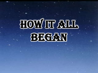 HOW IT ALL
  BEGAN
 
