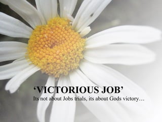 ‘ VICTORIOUS JOB’ Its not about Jobs trials, its about Gods victory… 