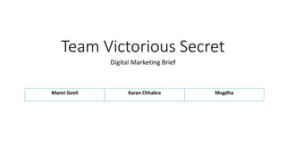 Team Victorious Secret
Digital Marketing Brief
Manvi Govil Karan Chhabra Mugdha
 