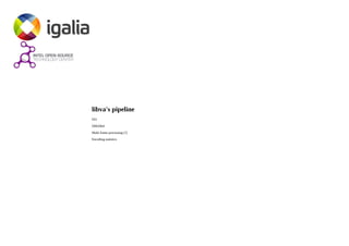 libva's pipeline
FEI
DMABuf
Multi frame processing (?)
Encoding statistics
 