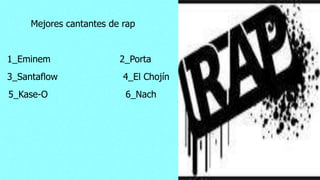 1_Eminem
Mejores cantantes de rap
2_Porta
3_Santaflow 4_El Chojín
5_Kase-O 6_Nach
 