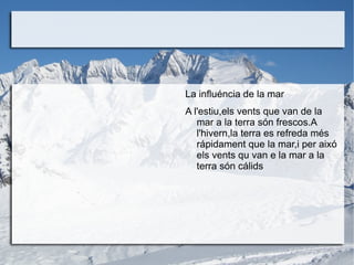 Els diferents climes depenen de tres factors:la proximitat d'un lloc al equador, l'altitud respecte al nivell de la mar I la influencia de la mar. 