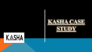 KASHA CASE
STUDY
 