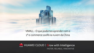 VMALL -O que podemos aprender com o
1° e-commerce100%na nuvemdaChina
 